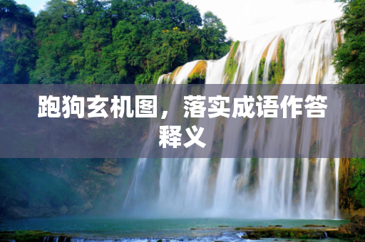 跑狗玄机图，落实成语作答释义