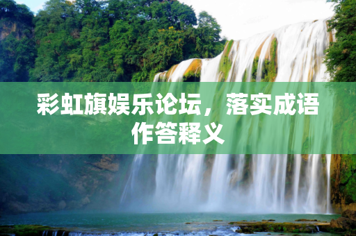 彩虹旗娱乐论坛，落实成语作答释义