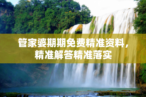 管家婆期期免费精准资料，精准解答精准落实