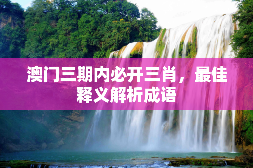 澳门三期内必开三肖，最佳释义解析成语