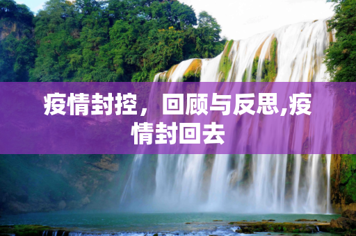 疫情封控，回顾与反思,疫情封回去