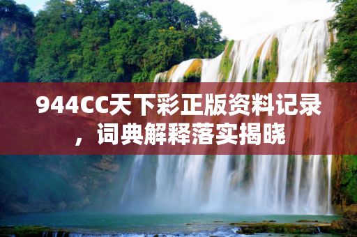944CC天下彩正版资料记录，词典解释落实揭晓