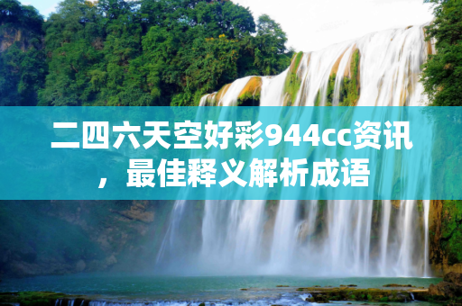 二四六天空好彩944cc资讯，最佳释义解析成语