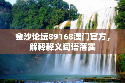 金沙论坛89168澳门官方，解释释义词语落实