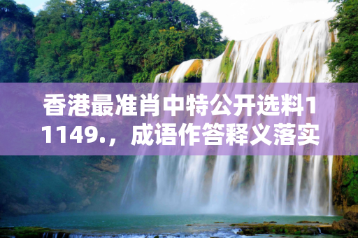香港最准肖中特公开选料11149.，成语作答释义落实