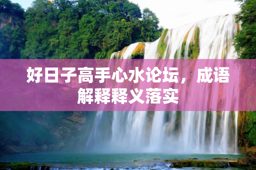 好日子高手心水论坛，成语解释释义落实