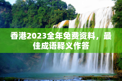 香港2023全年免费资料，最佳成语释义作答