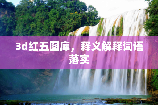 3d红五图库，释义解释词语落实
