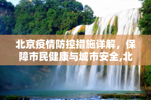 北京疫情防控措施详解，保障市民健康与城市安全,北京防控措施详情