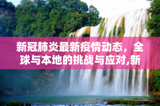 新冠肺炎最新疫情动态，全球与本地的挑战与应对,新冠肺炎最新疫情动志