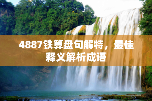 4887铁算盘句解特，最佳释义解析成语
