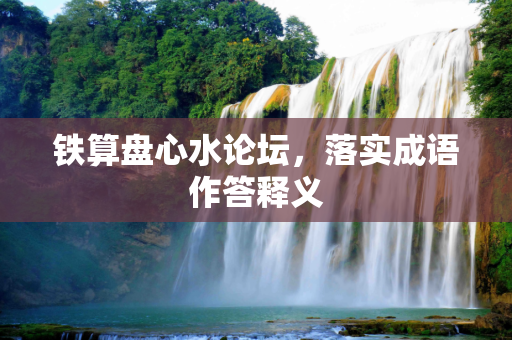 铁算盘心水论坛，落实成语作答释义