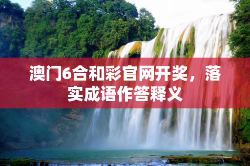 澳门6合和彩官网开奖，落实成语作答释义
