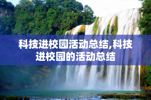 科技进校园活动总结,科技进校园的活动总结