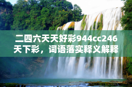 二四六天天好彩944cc246天下彩，词语落实释义解释