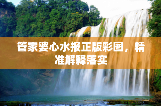 管家婆心水报正版彩图，精准解释落实