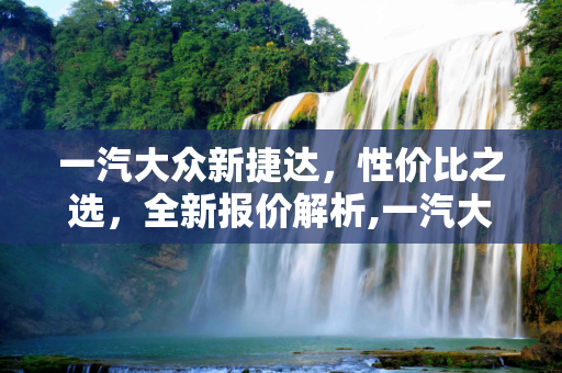 一汽大众新捷达，性价比之选，全新报价解析,一汽大众新捷达报价