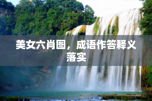 美女六肖图，成语作答释义落实