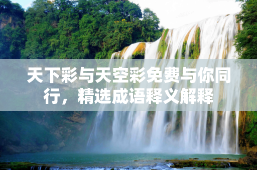天下彩与天空彩免费与你同行，精选成语释义解释