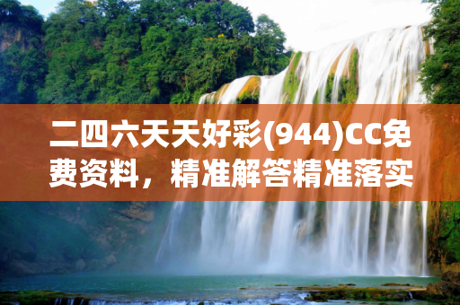 二四六天天好彩(944)CC免费资料，精准解答精准落实