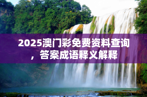 2025澳门彩免费资料查询，答案成语释义解释