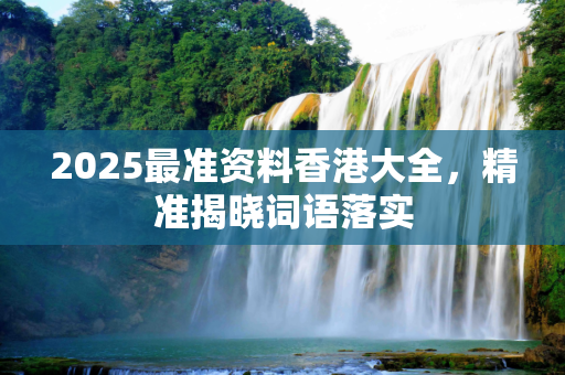 2025最准资料香港大全，精准揭晓词语落实