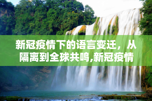 新冠疫情下的语言变迁，从隔离到全球共鸣,新冠疫情下的语言变迁