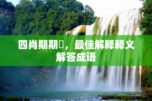 四肖期期準，最佳解释释义解答成语
