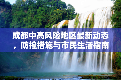 成都中高风险地区最新动态，防控措施与市民生活指南,成都中高风险地区最新