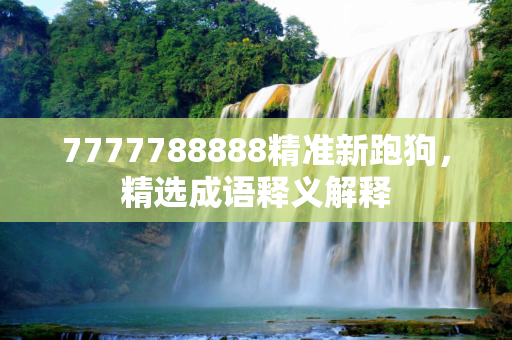 7777788888精准新跑狗，精选成语释义解释