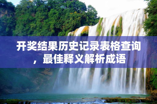 开奖结果历史记录表格查询，最佳释义解析成语