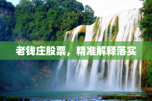 老钱庄股票，精准解释落实