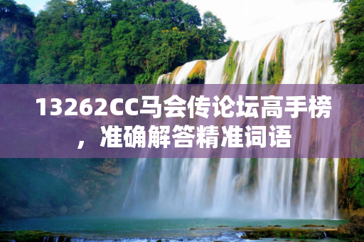 13262CC马会传论坛高手榜，准确解答精准词语