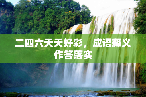 二四六天天好彩，成语释义作答落实