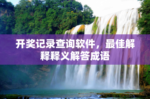开奖记录查询软件，最佳解释释义解答成语