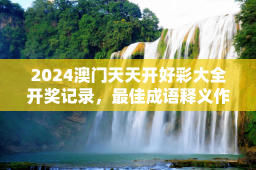 2024澳门天天开好彩大全开奖记录，最佳成语释义作答