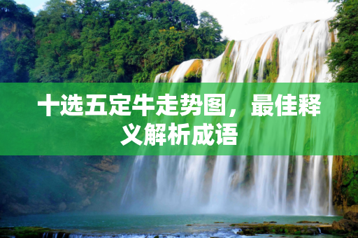 十选五定牛走势图，最佳释义解析成语