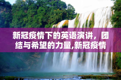新冠疫情下的英语演讲，团结与希望的力量,新冠疫情下的英语演讲
