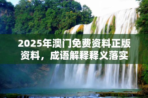 2025年澳门免费资料正版资料，成语解释释义落实