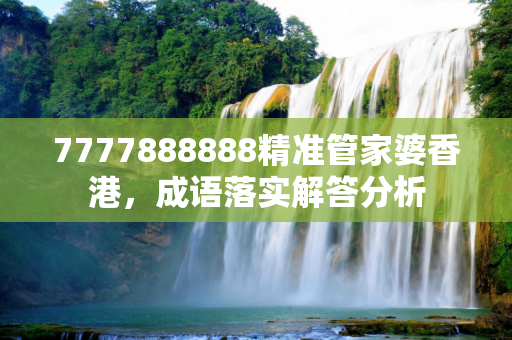 7777888888精准管家婆香港，成语落实解答分析