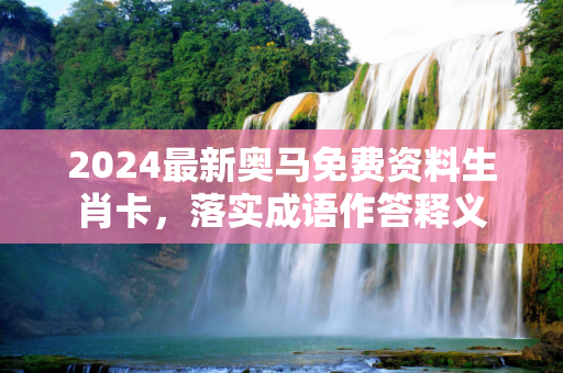 2024最新奥马免费资料生肖卡，落实成语作答释义