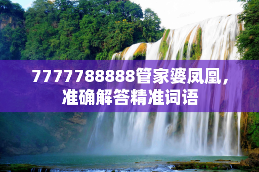 7777788888管家婆凤凰，准确解答精准词语