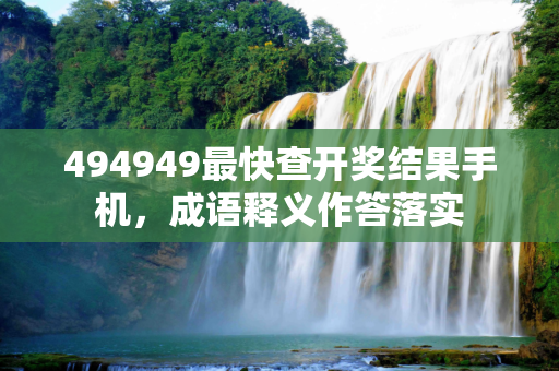 494949最快查开奖结果手机，成语释义作答落实