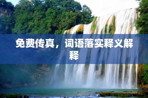 免费传真，词语落实释义解释