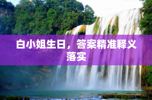 白小姐生日，答案精准释义落实