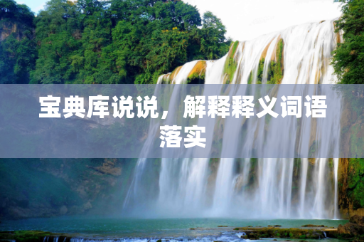 宝典库说说，解释释义词语落实