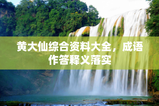 黄大仙综合资料大全，成语作答释义落实