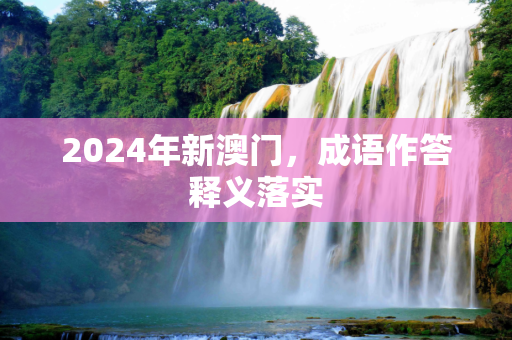 2024年新澳门，成语作答释义落实