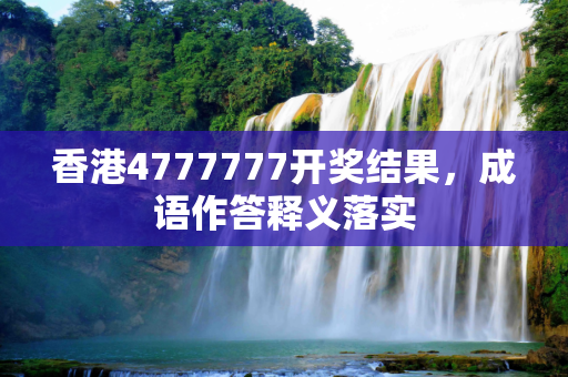 香港4777777开奖结果，成语作答释义落实