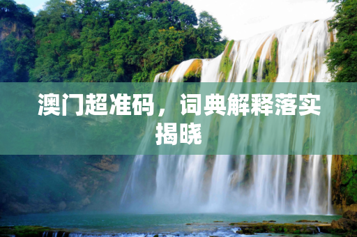 澳门超准码，词典解释落实揭晓